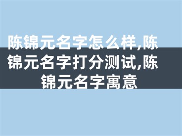 陈锦元名字怎么样,陈锦元名字打分测试,陈锦元名字寓意