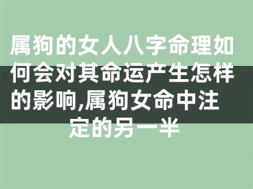 属狗的女人八字命理如何会对其命运产生怎样的影响,属狗女命中注定的另一半