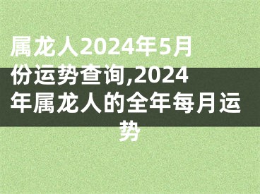 属龙人2024年5月份运势查询,2024年属龙人的全年每月运势