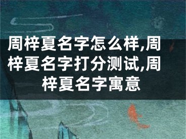 周梓夏名字怎么样,周梓夏名字打分测试,周梓夏名字寓意