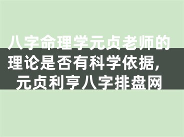 八字命理学元贞老师的理论是否有科学依据,元贞利亨八字排盘网