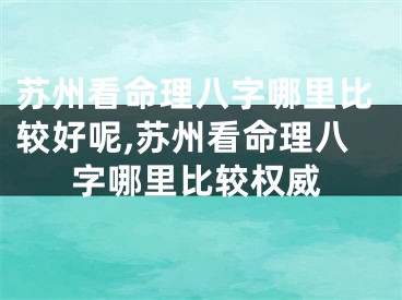 苏州看命理八字哪里比较好呢,苏州看命理八字哪里比较权威