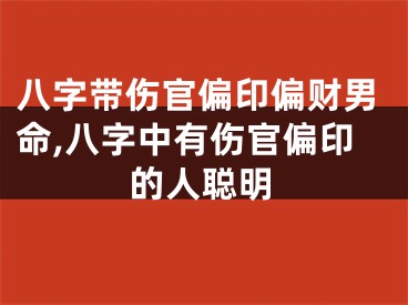 八字带伤官偏印偏财男命,八字中有伤官偏印的人聪明