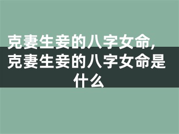 克妻生妾的八字女命,克妻生妾的八字女命是什么