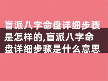 盲派八字命盘详细步骤是怎样的,盲派八字命盘详细步骤是什么意思