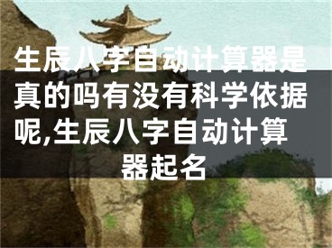 生辰八字自动计算器是真的吗有没有科学依据呢,生辰八字自动计算器起名
