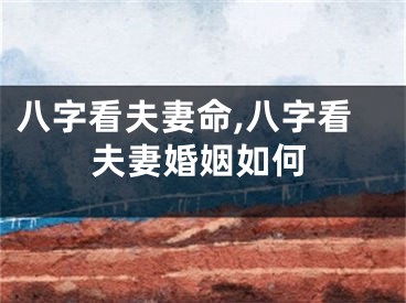 八字看夫妻命,八字看夫妻婚姻如何