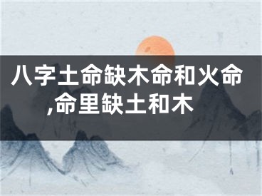 八字土命缺木命和火命,命里缺土和木