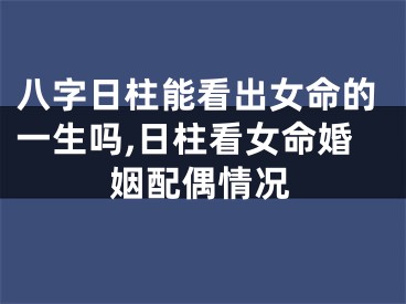 八字日柱能看出女命的一生吗,日柱看女命婚姻配偶情况