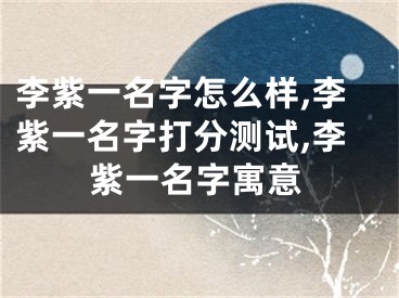 李紫一名字怎么样,李紫一名字打分测试,李紫一名字寓意