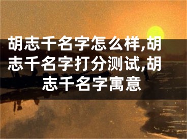 胡志千名字怎么样,胡志千名字打分测试,胡志千名字寓意