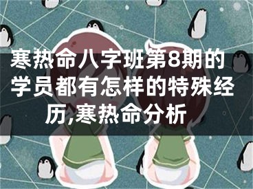 寒热命八字班第8期的学员都有怎样的特殊经历,寒热命分析