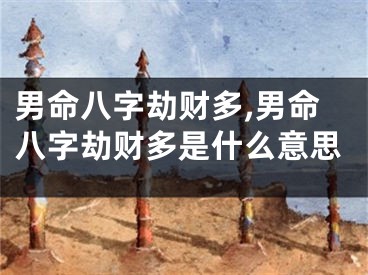 男命八字劫财多,男命八字劫财多是什么意思