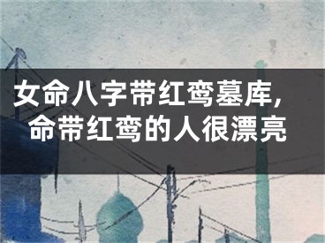 女命八字带红鸾墓库,命带红鸾的人很漂亮