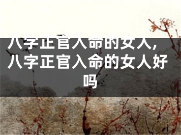 八字正官入命的女人,八字正官入命的女人好吗