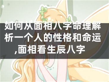 如何从面相八字命理解析一个人的性格和命运,面相看生辰八字