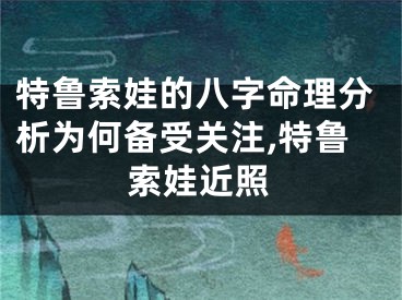 特鲁索娃的八字命理分析为何备受关注,特鲁索娃近照