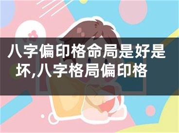 八字偏印格命局是好是坏,八字格局偏印格
