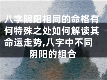 八字阴阳相同的命格有何特殊之处如何解读其命运走势,八字中不同阴阳的组合