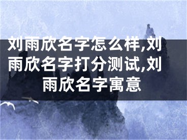 刘雨欣名字怎么样,刘雨欣名字打分测试,刘雨欣名字寓意