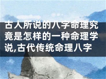 古人所说的八字命理究竟是怎样的一种命理学说,古代传统命理八字