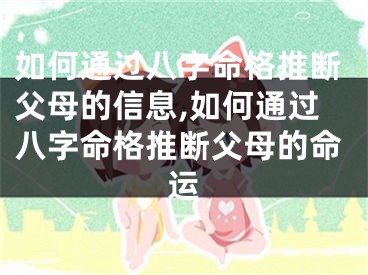 如何通过八字命格推断父母的信息,如何通过八字命格推断父母的命运