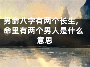 男命八字有两个长生,命里有两个男人是什么意思