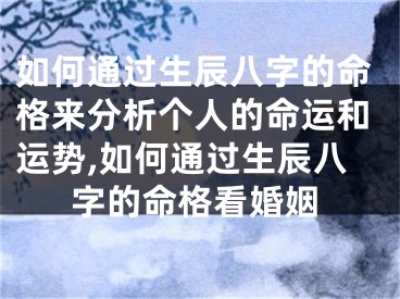 如何通过生辰八字的命格来分析个人的命运和运势,如何通过生辰八字的命格看婚姻
