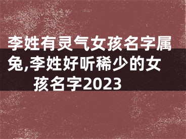 李姓有灵气女孩名字属兔,李姓好听稀少的女孩名字2023