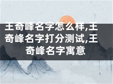 王奇峰名字怎么样,王奇峰名字打分测试,王奇峰名字寓意