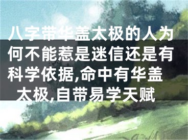 八字带华盖太极的人为何不能惹是迷信还是有科学依据,命中有华盖太极,自带易学天赋