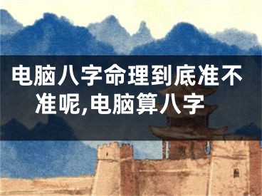 电脑八字命理到底准不准呢,电脑算八字