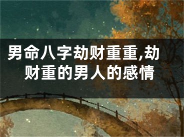 男命八字劫财重重,劫财重的男人的感情