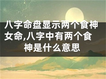 八字命盘显示两个食神女命,八字中有两个食神是什么意思