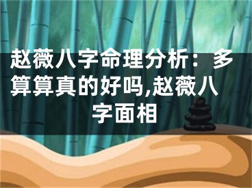 赵薇八字命理分析：多算算真的好吗,赵薇八字面相
