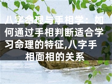 八字命理与手相学：如何通过手相判断适合学习命理的特征,八字手相面相的关系