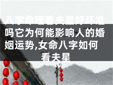 八字命理看夫星好坏准吗它为何能影响人的婚姻运势,女命八字如何看夫星