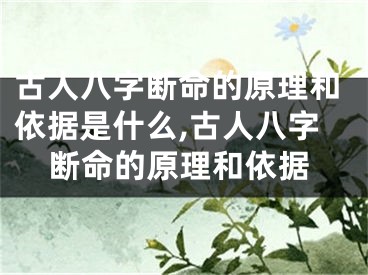 古人八字断命的原理和依据是什么,古人八字断命的原理和依据