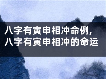 八字有寅申相冲命例,八字有寅申相冲的命运