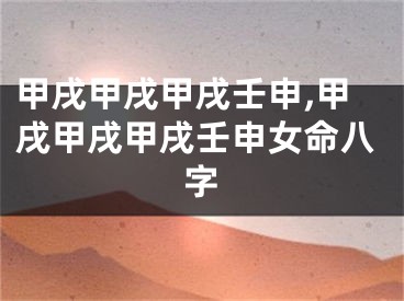 甲戌甲戌甲戌壬申,甲戌甲戌甲戌壬申女命八字