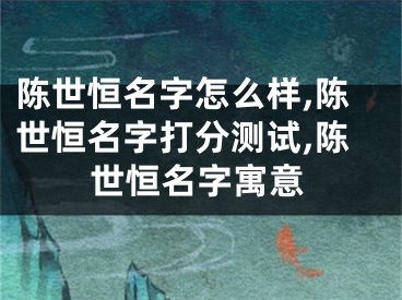 陈世恒名字怎么样,陈世恒名字打分测试,陈世恒名字寓意