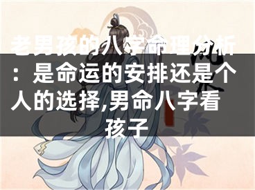 老男孩的八字命理分析：是命运的安排还是个人的选择,男命八字看孩子
