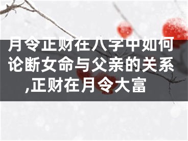 月令正财在八字中如何论断女命与父亲的关系,正财在月令大富
