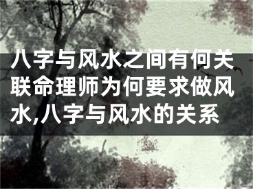 八字与风水之间有何关联命理师为何要求做风水,八字与风水的关系