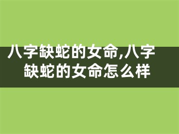 八字缺蛇的女命,八字缺蛇的女命怎么样