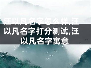 汪以凡名字怎么样,汪以凡名字打分测试,汪以凡名字寓意