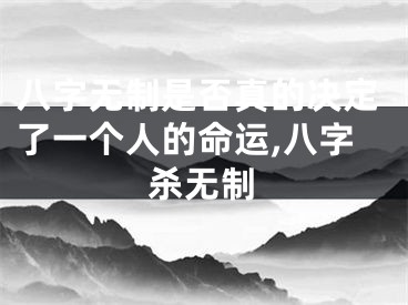 八字无制是否真的决定了一个人的命运,八字杀无制
