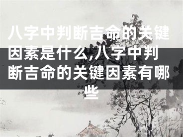 八字中判断吉命的关键因素是什么,八字中判断吉命的关键因素有哪些