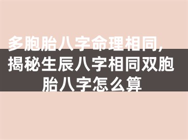多胞胎八字命理相同,揭秘生辰八字相同双胞胎八字怎么算