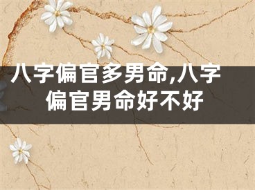 八字偏官多男命,八字偏官男命好不好
